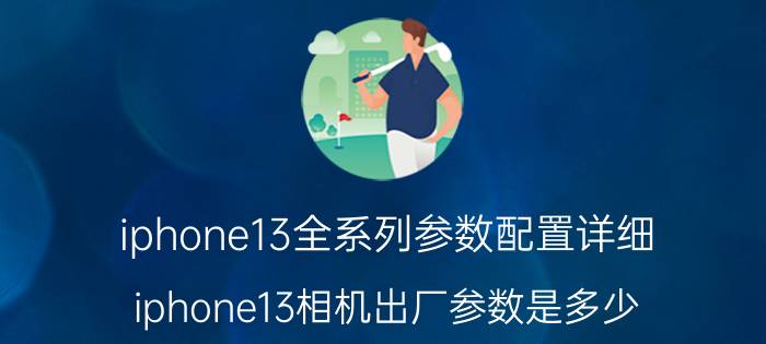 iphone13全系列参数配置详细 iphone13相机出厂参数是多少？